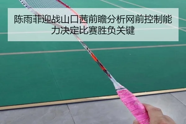 陈雨菲迎战山口茜前瞻分析网前控制能力决定比赛胜负关键
