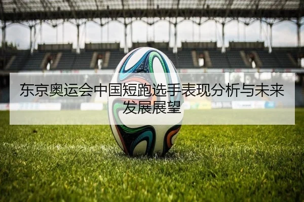 东京奥运会中国短跑选手表现分析与未来发展展望