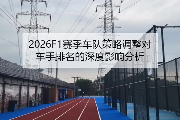 2026F1赛季车队策略调整对车手排名的深度影响分析