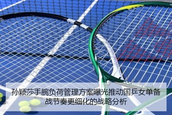 孙颖莎手腕负荷管理方案曝光推动国乒女单备战节奏更细化的战略分析