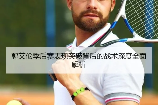 郭艾伦季后赛表现突破背后的战术深度全面解析