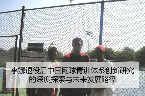 李娜退役后中国网球青训体系创新研究的深度探索与未来发展路径