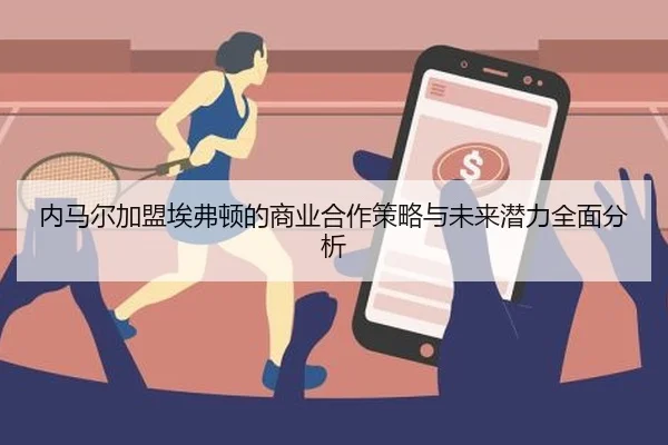 内马尔加盟埃弗顿的商业合作策略与未来潜力全面分析