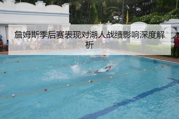 詹姆斯季后赛表现对湖人战绩影响深度解析