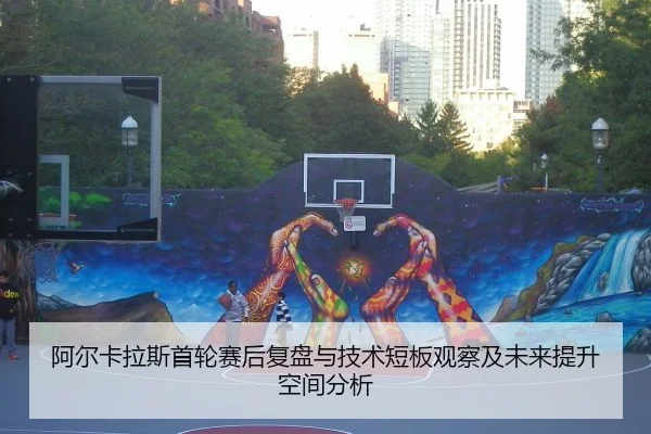 阿尔卡拉斯首轮赛后复盘与技术短板观察及未来提升空间分析