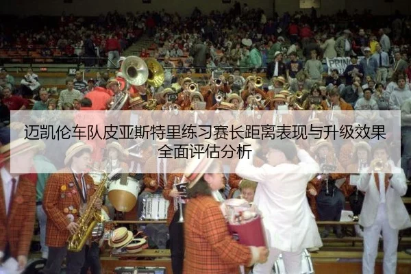 mai-kai-lun-che-dui-pi-ya-si-te-li-lian-xi-sai-zhang-ju-li-biao-xian-yu-sheng-ji-xiao-guo-quan-mian-ping-gu-fen-xi-2-113.jpg