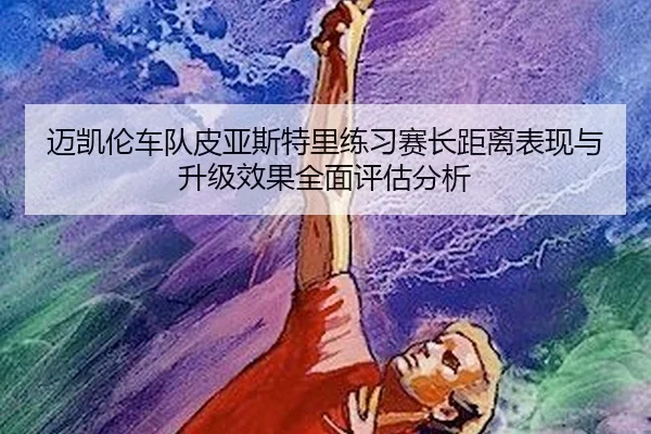 迈凯伦车队皮亚斯特里练习赛长距离表现与升级效果全面评估分析