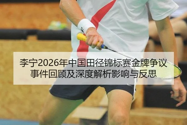 李宁2026年中国田径锦标赛金牌争议事件回顾及深度解析影响与反思