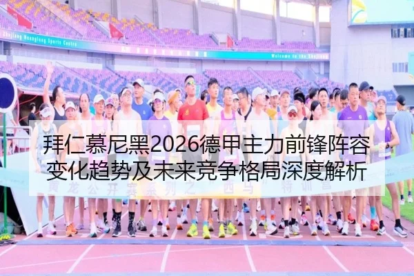拜仁慕尼黑2026德甲主力前锋阵容变化趋势及未来竞争格局深度解析