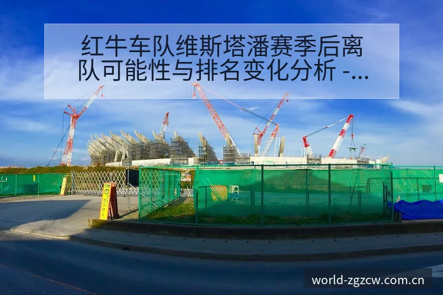 红牛车队维斯塔潘赛季后离队可能性与排名变化分析 - 中国足彩网赛事中心
