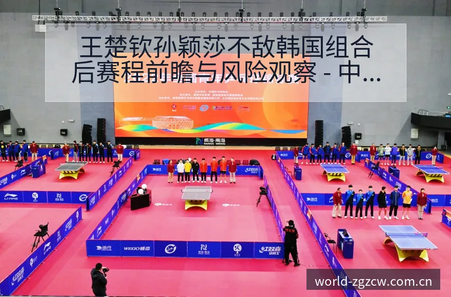 王楚钦孙颖莎不敌韩国组合后赛程前瞻与风险观察 - 中国足彩网赛事中心