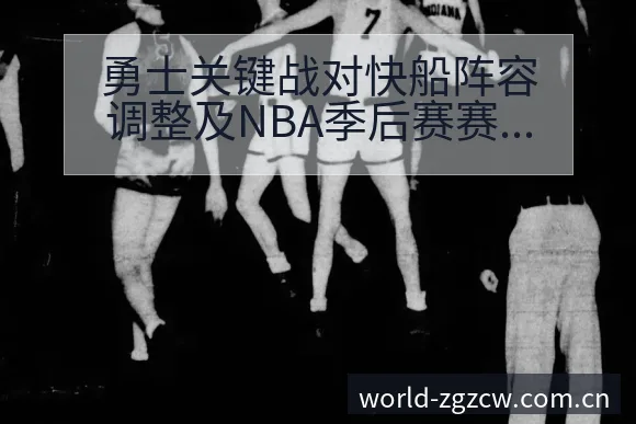 勇士关键战对快船阵容调整及NBA季后赛赛程前瞻分析战术价 - 中国足彩网赛事中心