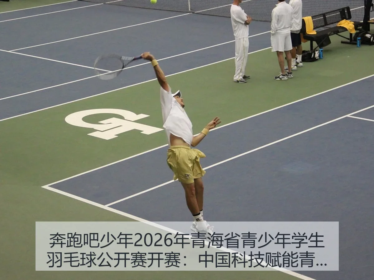 奔跑吧少年2026年青海省青少年学生羽毛球公开赛开赛:中国科技赋能青少年竞技新观察