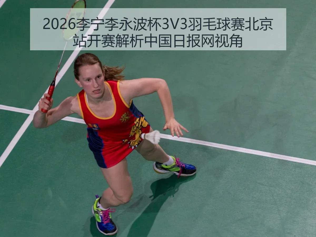 2026李宁李永波杯3V3羽毛球赛北京站开赛解析视角